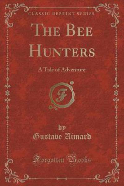 The Bee Hunters: A Tale of Adventure (Classic Reprint) - Aimard, Gustave