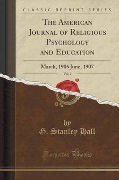 The American Journal of Religious Psychology and Education, Vol. 2: March, 1906 June, 1907 (Classic Reprint) - Hall G., Stanley