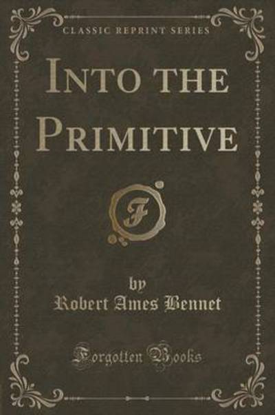 Bennet, R: Into the Primitive (Classic Reprint) - Bennet Robert, Ames