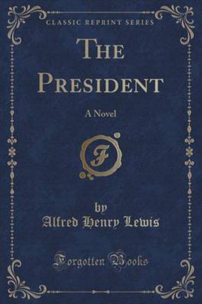 The President: A Novel (Classic Reprint) - Lewis Alfred, Henry