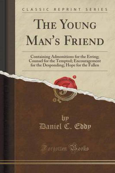 The Young Man`s Friend: Containing Admonitions for the Erring; Counsel for the Tempted; Encouragement for the Desponding; Hope for the Fallen (Classic Reprint) - Eddy Daniel, C.
