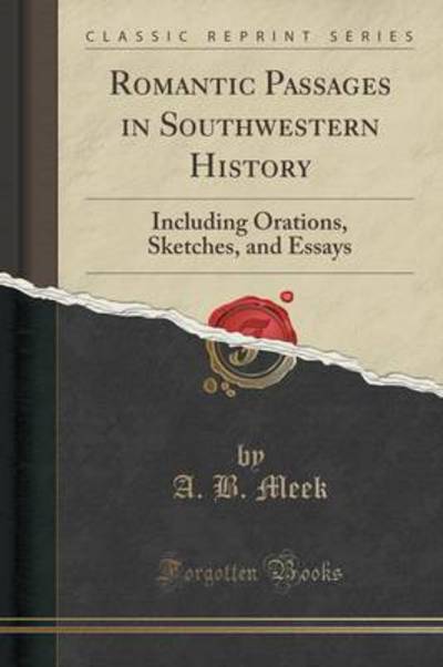 Romantic Passages in Southwestern History: Including Orations, Sketches, and Essays (Classic Reprint) - B. Meek, A.