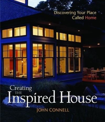 Creating the Inspired House: Discovering Your Place Called Home - Connell, John