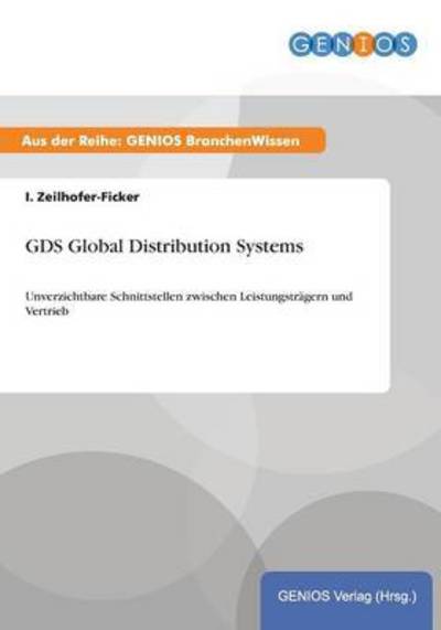 GDS Global Distribution Systems: Unverzichtbare Schnittstellen zwischen Leistungsträgern und Vertrieb - Zeilhofer-Ficker, I.
