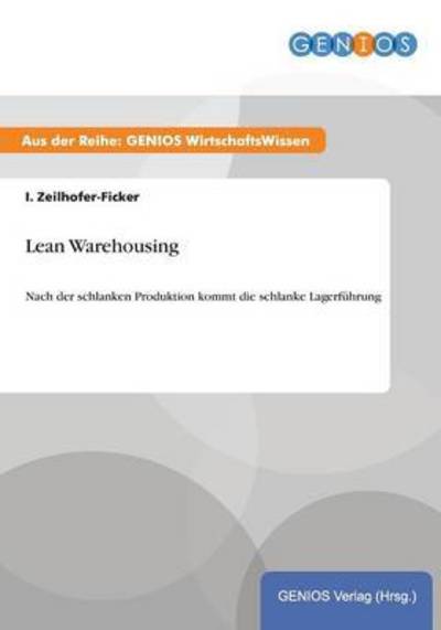 Lean Warehousing: Nach der schlanken Produktion kommt die schlanke Lagerführung - Zeilhofer-Ficker, I.