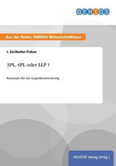 3PL, 4PL oder LLP ?: Konzepte für das Logistikoutsourcing - Zeilhofer-Ficker, I.