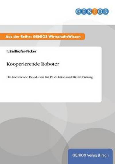 Kooperierende Roboter: Die kommende Revolution für Produktion und Dienstleistung - Zeilhofer-Ficker, I.