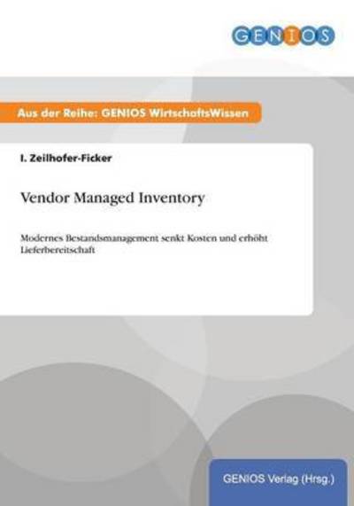 Vendor Managed Inventory: Modernes Bestandsmanagement senkt Kosten und erhöht Lieferbereitschaft - Zeilhofer-Ficker, I.