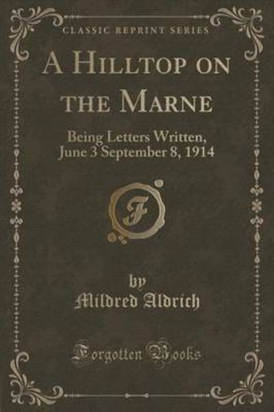 A Hilltop on the Marne (Classic Reprint): Being Letters Written, June 3 September 8, 1914 - Aldrich, Mildred