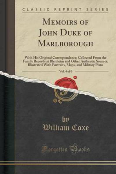 Memoirs of John Duke of Marlborough, Vol. 4 of 6: With His Original Correspondence; Collected From the Family Records at Blenheim and Other Authentic ... Maps, and Military Plans (Classic Reprint) - Coxe, William