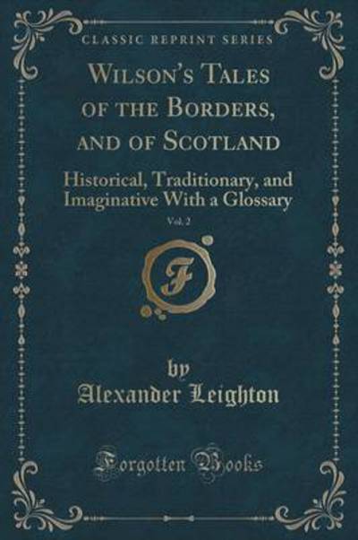 Wilson`s Tales of the Borders, and of Scotland, Vol. 2: Historical, Traditionary, and Imaginative With a Glossary (Classic Reprint) - Leighton, Alexander