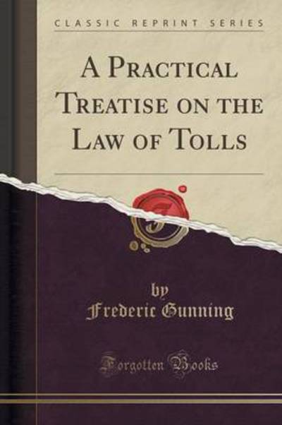 A Practical Treatise on the Law of Tolls (Classic Reprint) - Gunning, Frederic