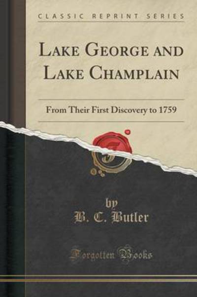 Lake George and Lake Champlain: From Their First Discovery to 1759 (Classic Reprint) - Butler B., C.