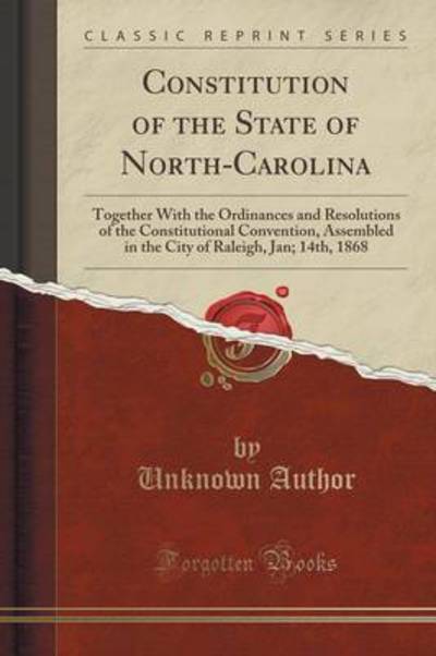 Constitution of the State of North-Carolina: Together With the Ordinances and Resolutions of the Constitutional Convention, Assembled in the City of Raleigh, Jan; 14th, 1868 (Classic Reprint) - Author, Unknown