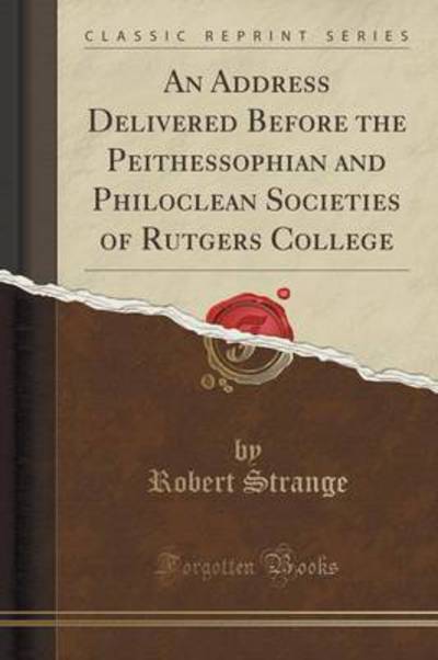 An Address Delivered Before the Peithessophian and Philoclean Societies of Rutgers College (Classic Reprint) - Strange,  Robert