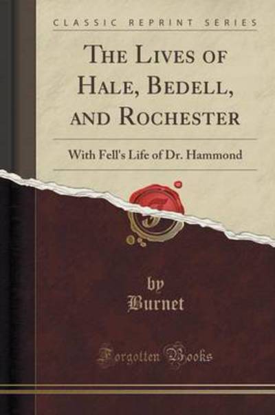The Lives of Hale, Bedell, and Rochester: With Fell`s Life of Dr. Hammond (Classic Reprint) - Burnet, Burnet