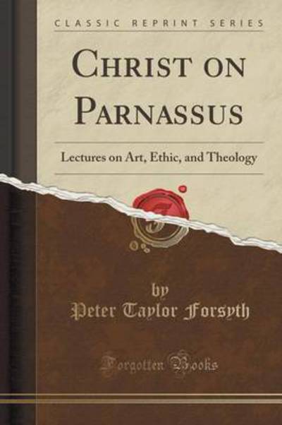 Christ on Parnassus: Lectures on Art, Ethic, and Theology (Classic Reprint) - Forsyth Peter, Taylor