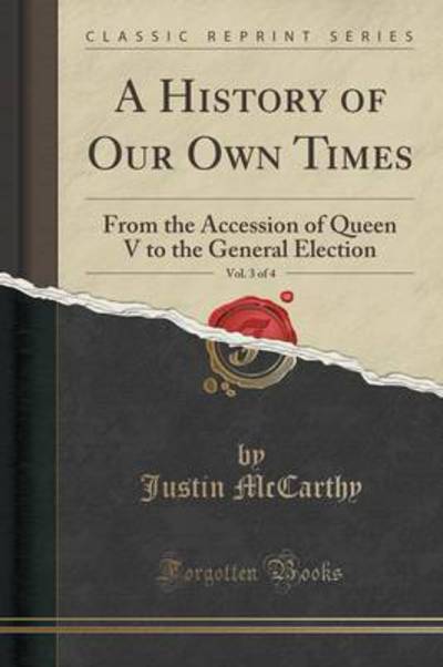 A History of Our Own Times, Vol. 3 of 4: From the Accession of Queen V to the General Election (Classic Reprint) - Mccarthy, Justin