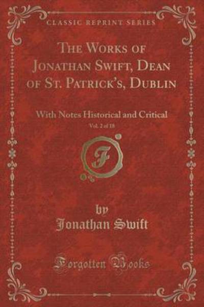 The Works of Jonathan Swift, Dean of St. Patrick`s, Dublin, Vol. 2 of 18: With Notes Historical and Critical (Classic Reprint) - Swift, Jonathan