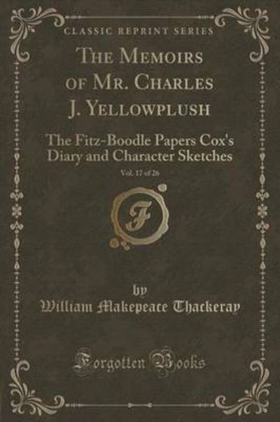 The Memoirs of Mr. Charles J. Yellowplush, Vol. 17 of 26: The Fitz-Boodle Papers Cox`s Diary and Character Sketches (Classic Reprint) - Thackeray William, Makepeace