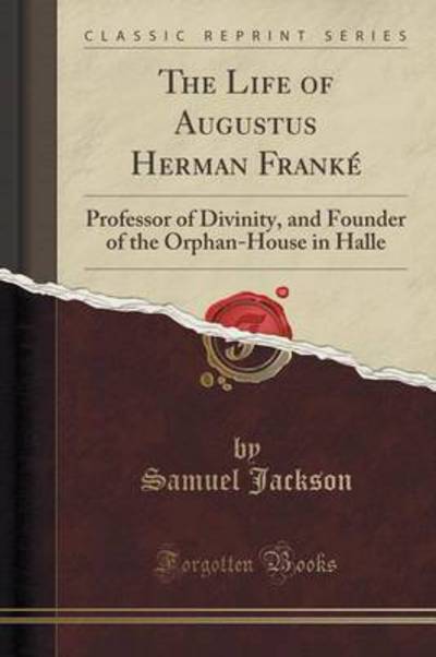 The Life of Augustus Herman Franké: Professor of Divinity, and Founder of the Orphan-House in Halle (Classic Reprint) - Ernst Ferdinand Guericke, Heinrich