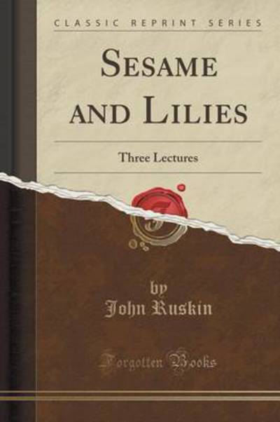 Sesame and Lilies: Three Lectures (Classic Reprint) - Ruskin, John