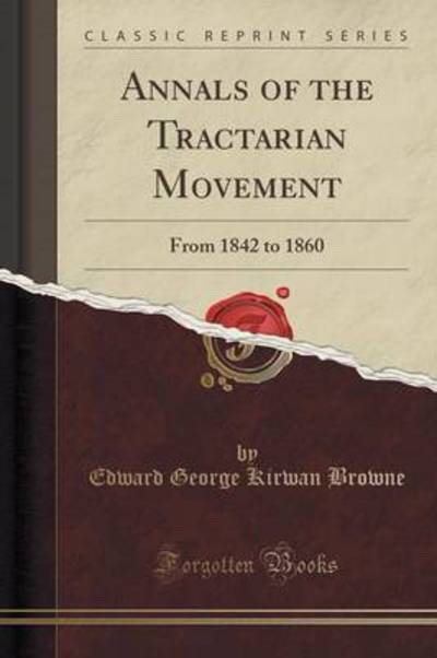 Annals of the Tractarian Movement: From 1842 to 1860 (Classic Reprint) - Browne Edward George, Kirwan