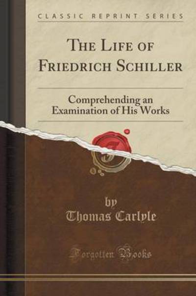 The Life of Friedrich Schiller: Comprehending an Examination of His Works (Classic Reprint) - Carlyle, Thomas