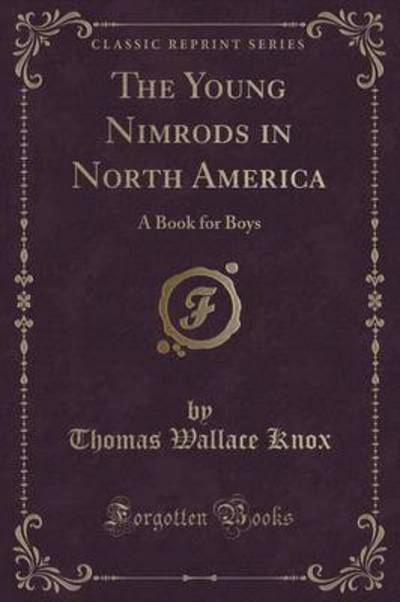 The Young Nimrods in North America: A Book for Boys (Classic Reprint) - Knox Thomas, Wallace