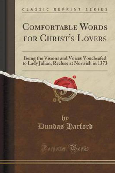 Comfortable Words for Christ`s Lovers: Being the Visions and Voices Vouchsafed to Lady Julian, Recluse at Norwich in 1373 (Classic Reprint) - Harford, Dundas