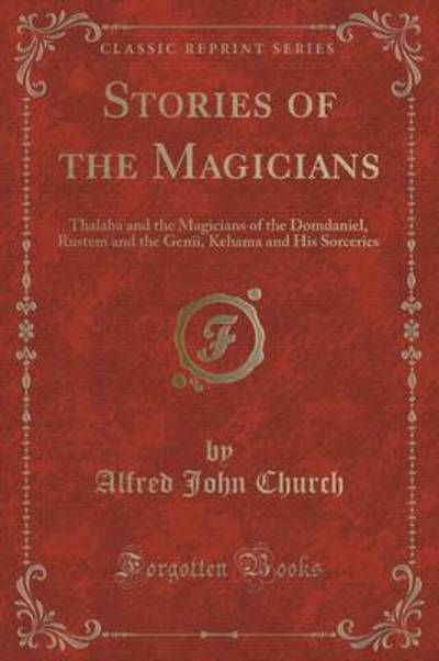 Stories of the Magicians: Thalaba and the Magicians of the Domdaniel, Rustem and the Genii, Kehama and His Sorceries (Classic Reprint) - Church Alfred, John