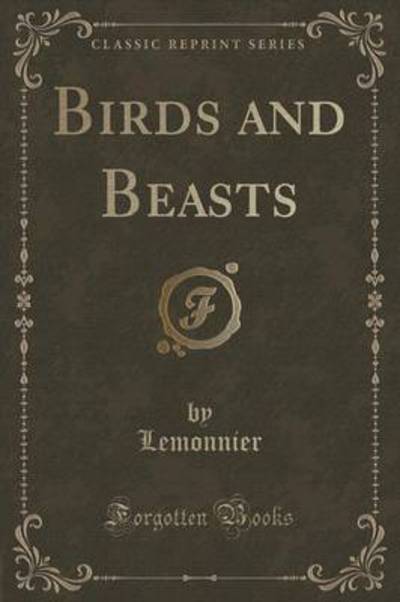 Birds and Beasts (Classic Reprint) - Lemonnier, Lemonnier