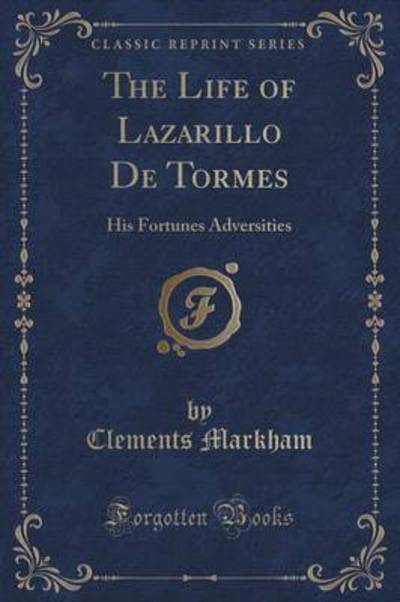 The Life of Lazarillo de Tormes: His Fortunes Adversities (Classic Reprint) - Markham, Clements