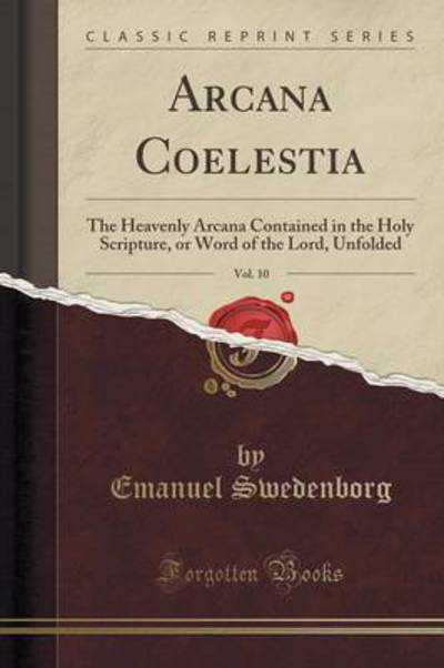 Arcana Coelestia, Vol. 10 (Classic Reprint): The Heavenly Arcana Contained in the Holy Scripture, or Word of the Lord, Unfolded - Swedenborg, Emanuel