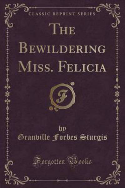 The Bewildering Miss. Felicia (Classic Reprint) - Sturgis Granville, Forbes