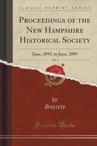 Proceedings of the New Hampshire Historical Society, Vol. 3: June, 1895, to June, 1899 (Classic Reprint) - Society, Society