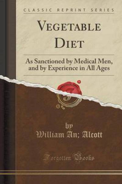 Vegetable Diet: As Sanctioned by Medical Men, and by Experience in All Ages (Classic Reprint) - Alcott William, A.