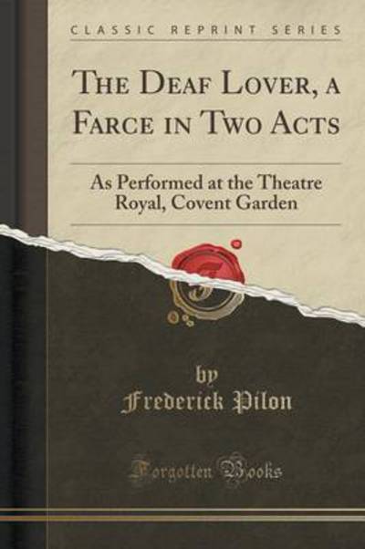 The Deaf Lover, a Farce in Two Acts: As Performed at the Theatre Royal, Covent Garden (Classic Reprint) - Pilon, Frederick