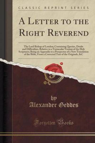 A Letter to the Right Reverend: The Lord Bishop of London; Containing Queries, Doubt and Difficulties, Relative to a Vernacular Version of the Holy ... of the Bible, From a Corrected Text of t - Geddes, Alexander