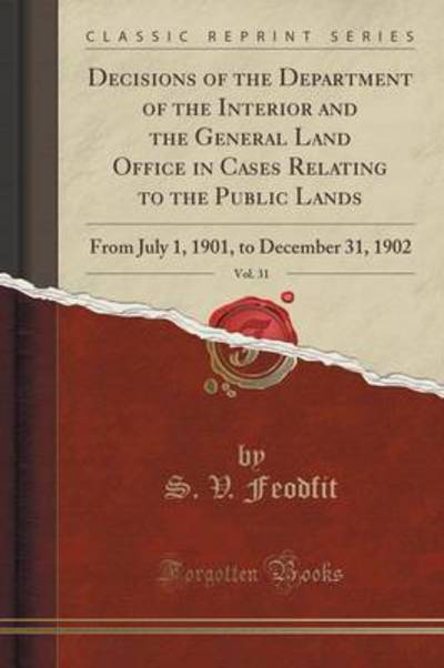 Decisions of the Department of the Interior and the General Land Office in Cases Relating to the Public Lands, Vol. 31: From July 1, 1901, to December 31, 1902 (Classic Reprint) - Feodfit S., V.