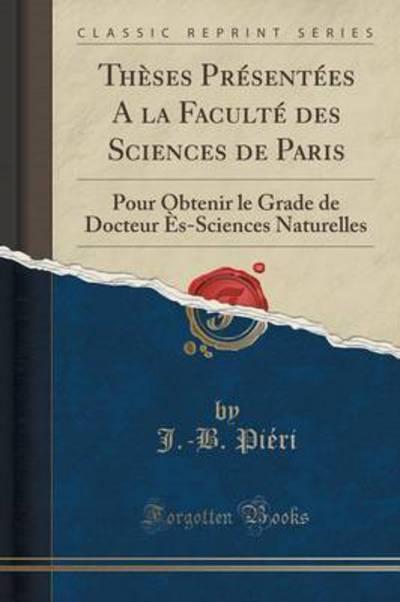 Thèses Présentées A la Faculté des Sciences de Paris: Pour Obtenir le Grade de Docteur Ès-Sciences Naturelles (Classic Reprint) - Pieri J., -B.