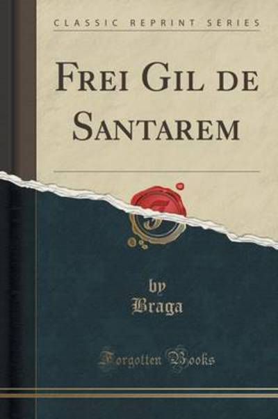 Frei Gil de Santarem (Classic Reprint) - Braga, Braga
