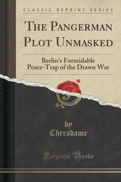 The Pangerman Plot Unmasked: Berlin`s Formidable Peace-Trap of the Drawn War (Classic Reprint) - Cheradame, Cheradame