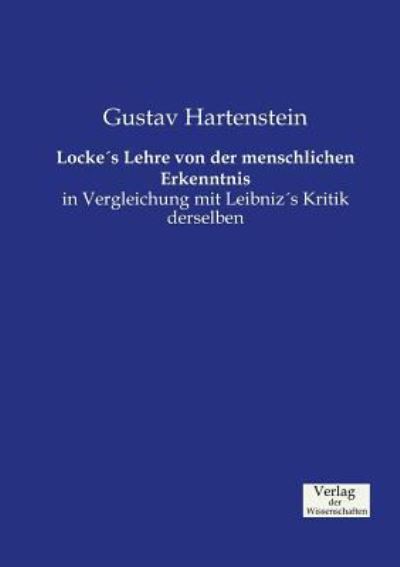 Locke`s Lehre von der menschlichen Erkenntnis: in Vergleichung mit Leibniz`s Kritik derselben - Hartenstein, Gustav