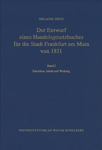 Der Entwurf eines Handelsgesetzbuches für die Stadt Frankfurt am Main von 1811 / Entstehen, Inhalt und Wirkung - Döge, Melanie