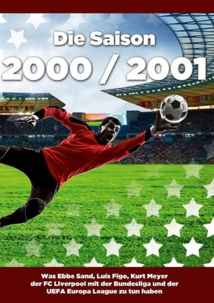 Die Saison 2000 / 2001 Was Ebbe Sand, Luís Figo, Kurt Meyer der FC Liverpool mit der Bundesliga und der UEFA Europa League zu tun haben - Busch, Robert