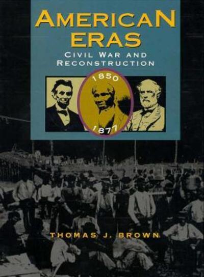 Civil War and Reconstruction 1850-1877 (AMERICAN ERAS, Band 7) - Brown Thomas, J.