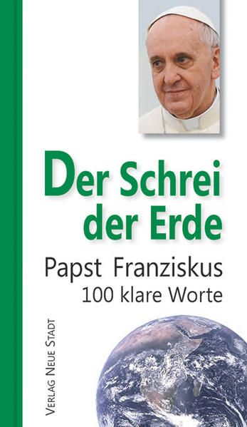 Der Schrei der Erde Papst Franziskus. 100 klare Worte - Papst Franziskus und Matthias Kropp