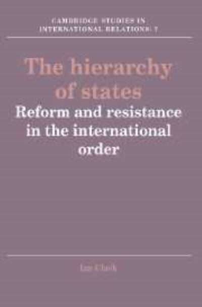 The Hierarchy of States: Reform and Resistance in the International Order (Cambridge Studies in International Relations, Band 7) - Clark, Ian