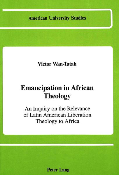 Emancipation in African Theology An Inquiry on the Relevance of Latin American Liberation Theology to Africa - Wan-Tatah, Victor F.